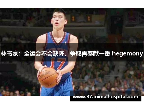 林书豪：全运会不会缺阵，争取再奉献一番 hegemony