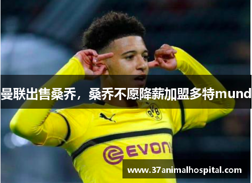 曼联出售桑乔，桑乔不愿降薪加盟多特mund