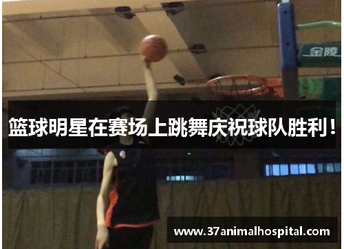 篮球明星在赛场上跳舞庆祝球队胜利！