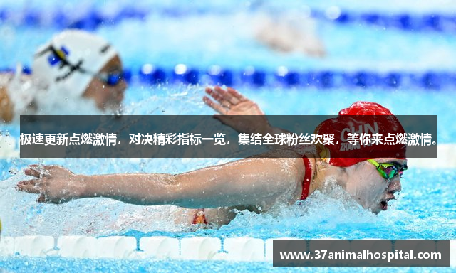极速更新点燃激情，对决精彩指标一览，集结全球粉丝欢聚，等你来点燃激情。